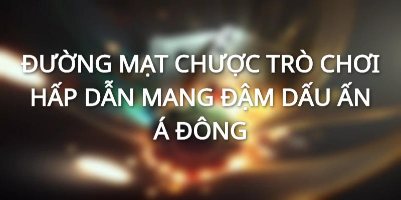 ĐƯỜNG MẠT CHƯỢC - TRÒ CHƠI HẤP DẪN MANG ĐẬM DẤU ẤN Á ĐÔNG