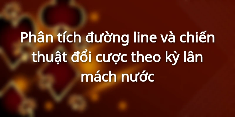 Phân tích đường cược và chiến lược thay đổi mức đặt