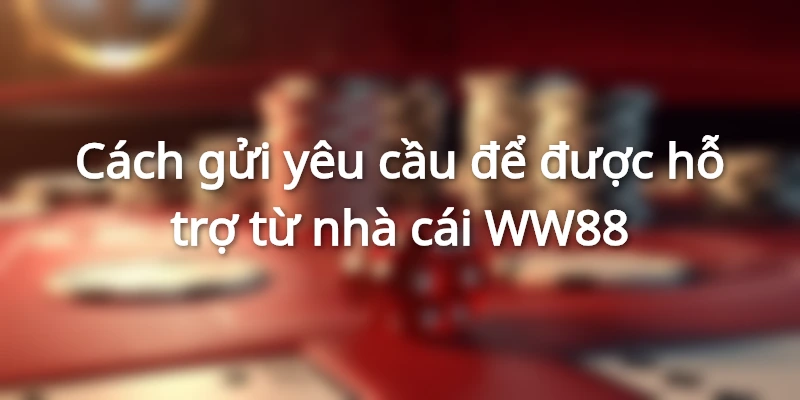 Cách gửi yêu cầu hỗ trợ tại WW88