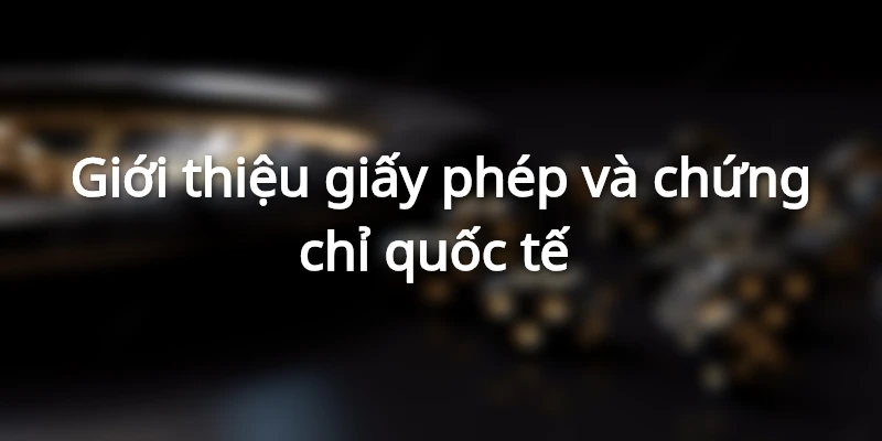 Giới thiệu giấy phép và chứng chỉ quốc tế của nhà cái