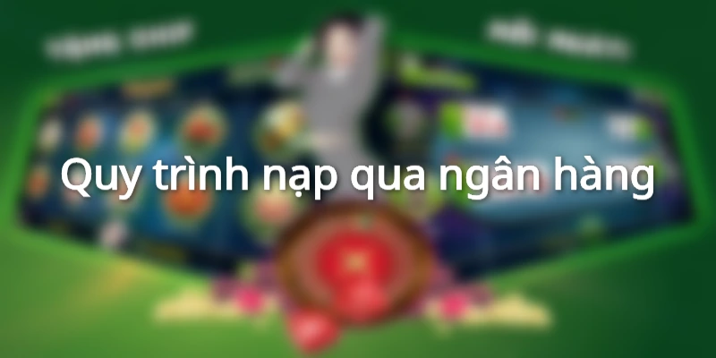 Nạp tiền qua ngân hàng an toàn, nhanh chóng, tiện lợi