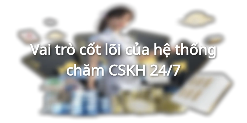 Nhân viên CSKH 24/7 luôn lắng nghe và thấu hiểu người chơi