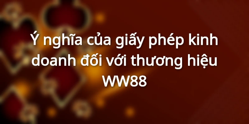 Ý nghĩa của giấy phép kinh doanh đối với thương hiệu WW88